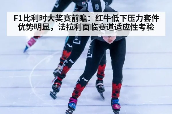 F1比利时大奖赛前瞻：红牛低下压力套件优势明显，法拉利面临赛道适应性考验