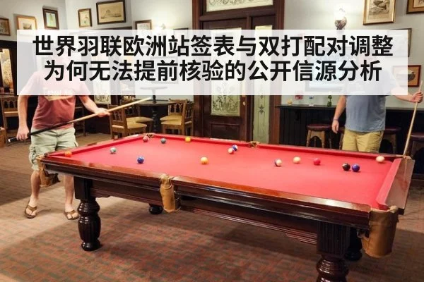 世界羽联欧洲站签表与双打配对调整为何无法提前核验的公开信源分析