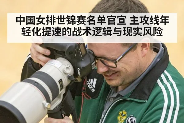 中国女排世锦赛名单官宣 主攻线年轻化提速的战术逻辑与现实风险
