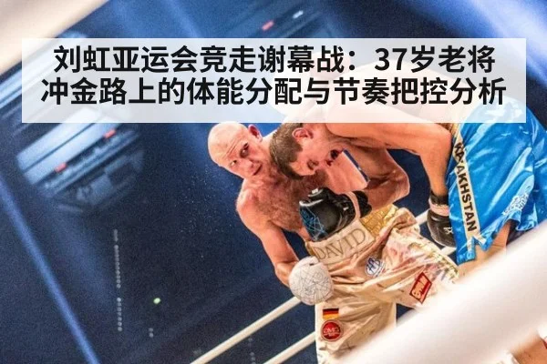 刘虹亚运会竞走谢幕战：37岁老将冲金路上的体能分配与节奏把控分析