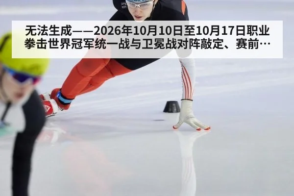 无法生成——2026年10月10日至10月17日职业拳击世界冠军统一战与卫冕战对阵敲定、赛前称重及推广方档期动态均无可核验公开来源（请求编号164-拳击，并发槽位7）